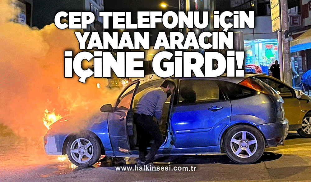 Cep telefonu için yanan aracın içine girdi!