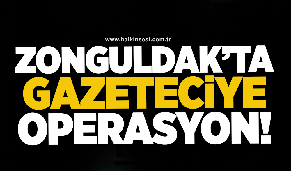 Zonguldak’ta gazeteciye operasyon