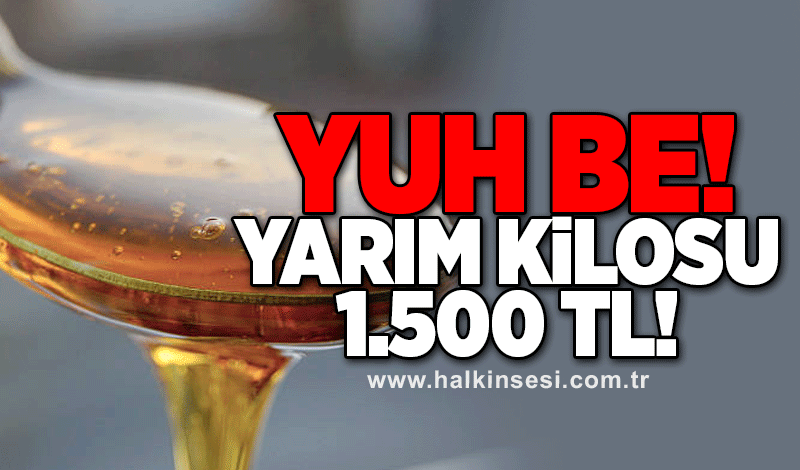 Yuh be… Yarım kilosu 1.500 TL