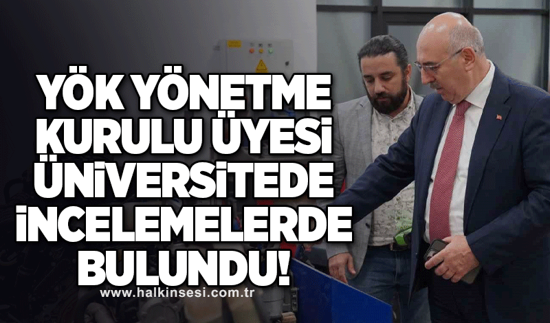 YÖK Yürütme Kurulu Üyesi üniversitede incelemelerde bulundu!