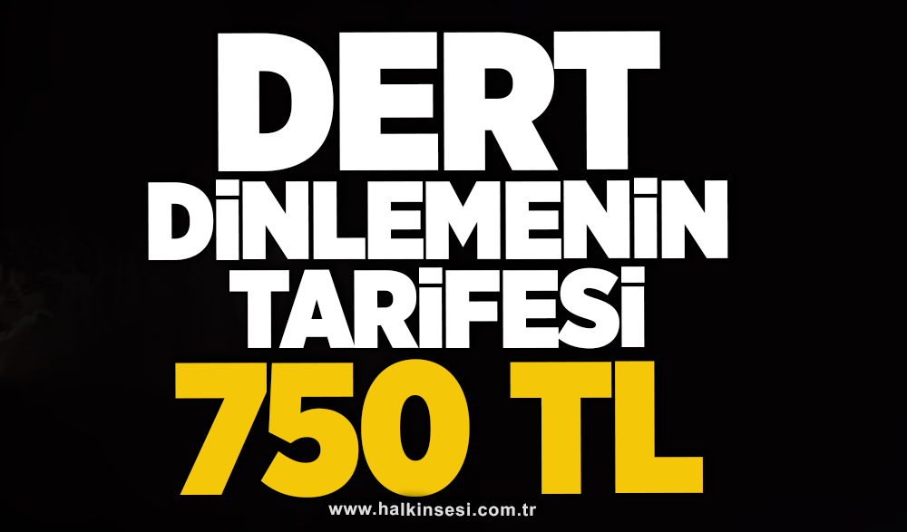 Dert dinlemenin tarifesi 750 TL