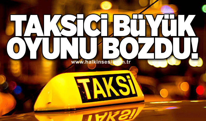 Taksici büyük oyunu bozdu!