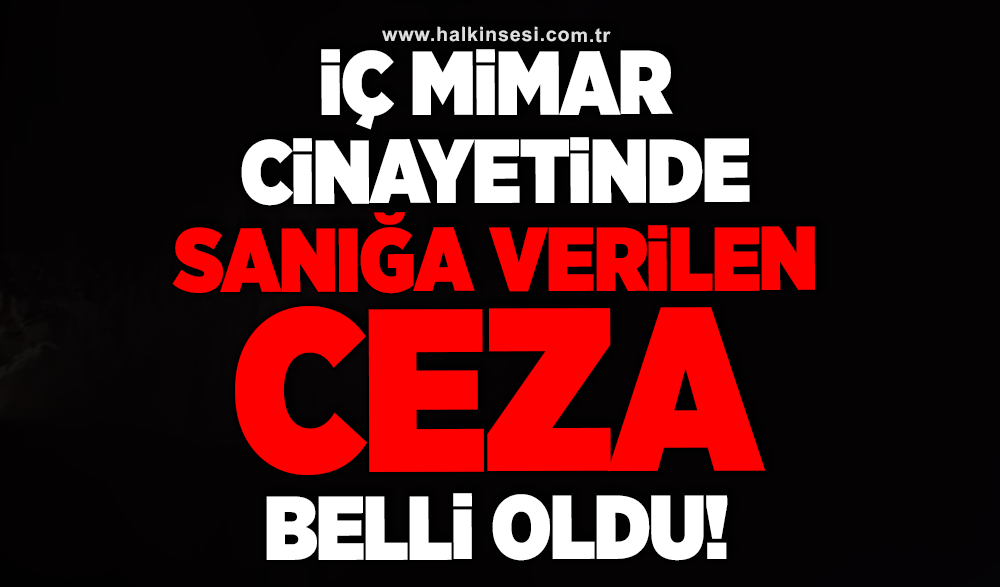 İç mimar cinayetinde sanığa verilen ceza belli oldu!