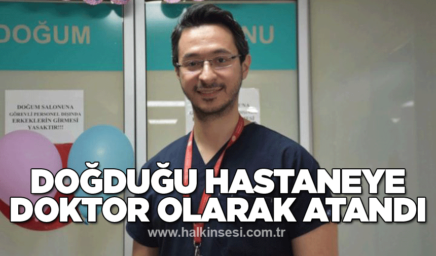 Doğduğu hastaneye doktor olarak atandı