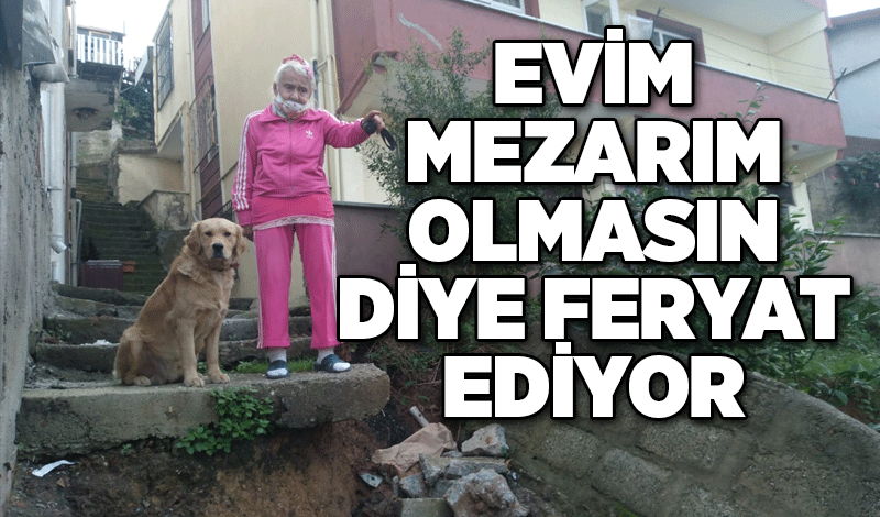 EVİM MEZARIM OLMASIN DİYE FERYAT EDİYOR