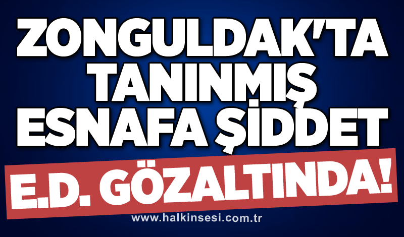 Zonguldak'ta tanınmış esnafa şiddet: E.D. gözaltına alındı!