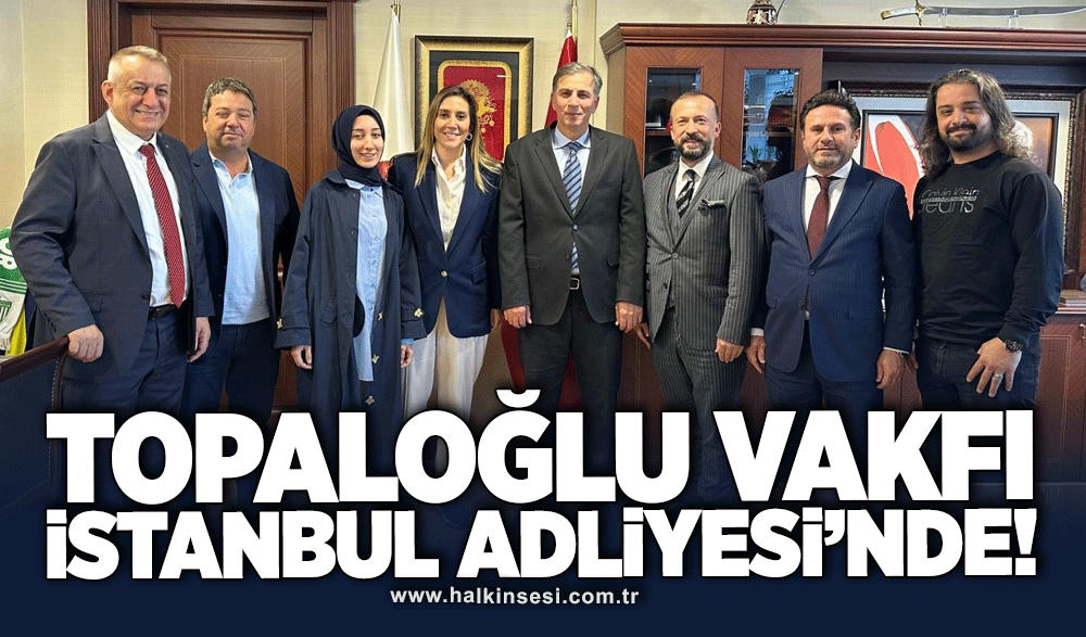 Topaloğlu Vakfı İstanbul Adliyesinde