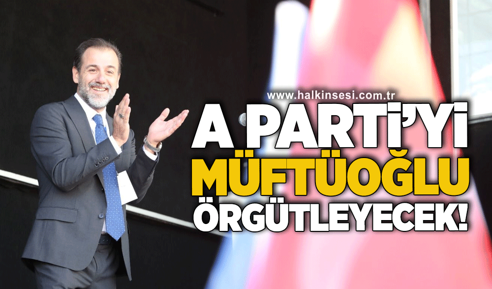 A Parti’yi Müftüoğlu örgütleyecek