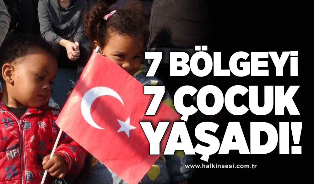 7 bölgeyi, 7 çocuk yaşadı