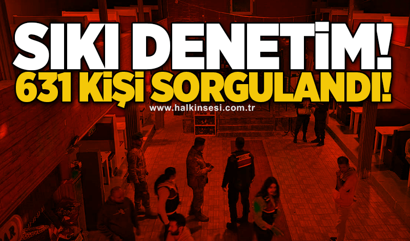 Sıkı denetim! 631 kişi sorgulandı!