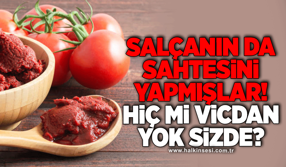 Salçanın da sahtesini yapmışlar! HİÇ Mİ VİCDAN YOK SİZDE?