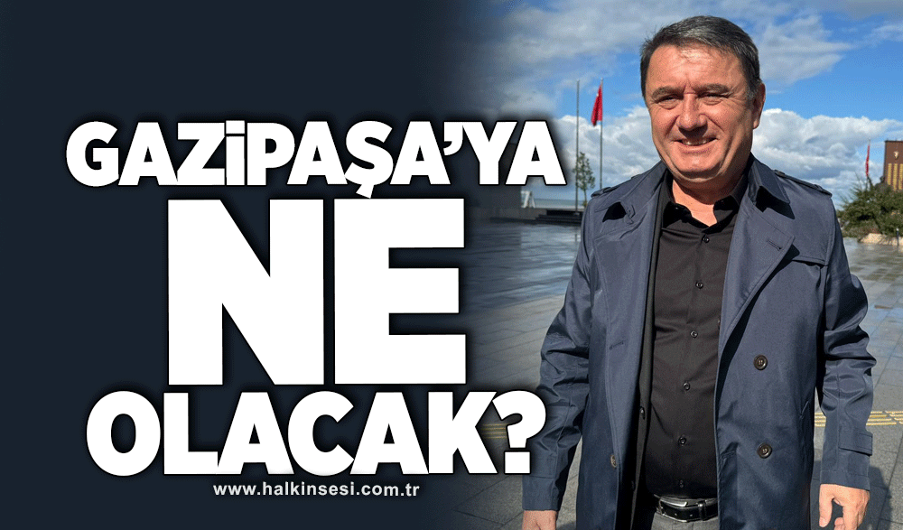 Gazipaşa’ya ne olacak?