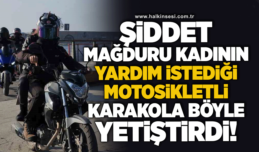 Şiddet mağduru kadının yardım istediği motosikletli karakola böyle yetiştirdi