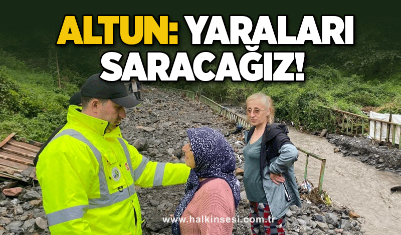 Altun: Yaraları saracağız