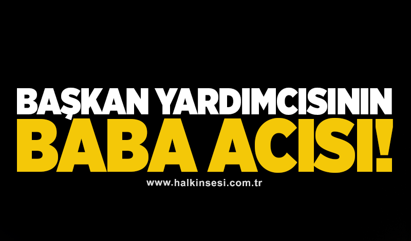 Başkan yardımcısının baba acısı