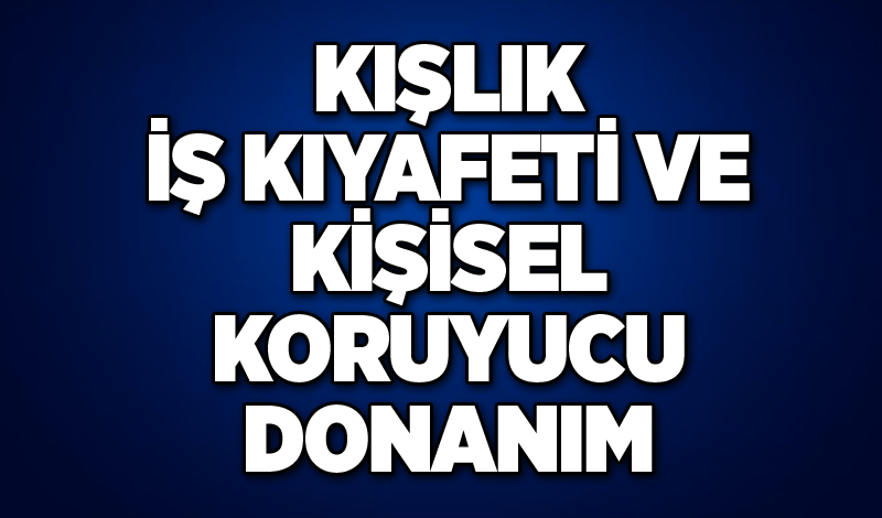 KIŞLIK İŞ KIYAFETİ VE KİŞİSEL KORUYUCU DONANIM