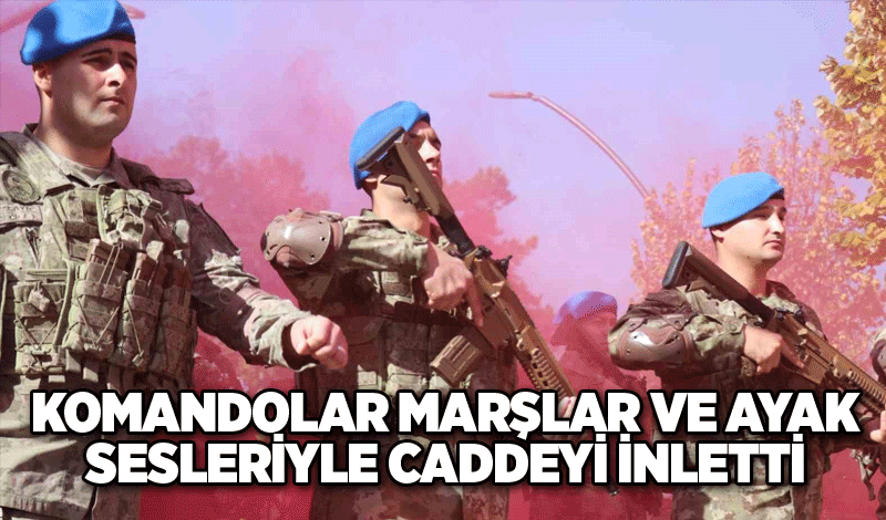 Komandolar marşlar ve ayak sesleriyle caddeyi inletti