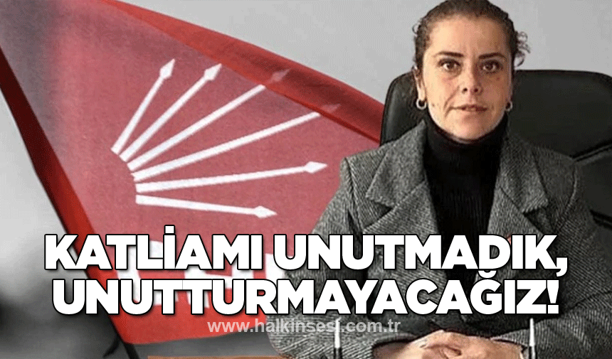 Katliamı unutmadık, unutturmayacağız!