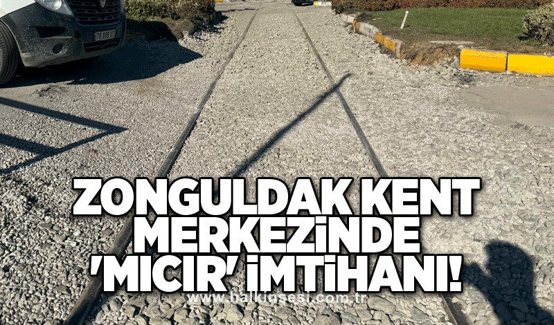 Zonguldak kent merkezinde 'mıcır' imtihanı!