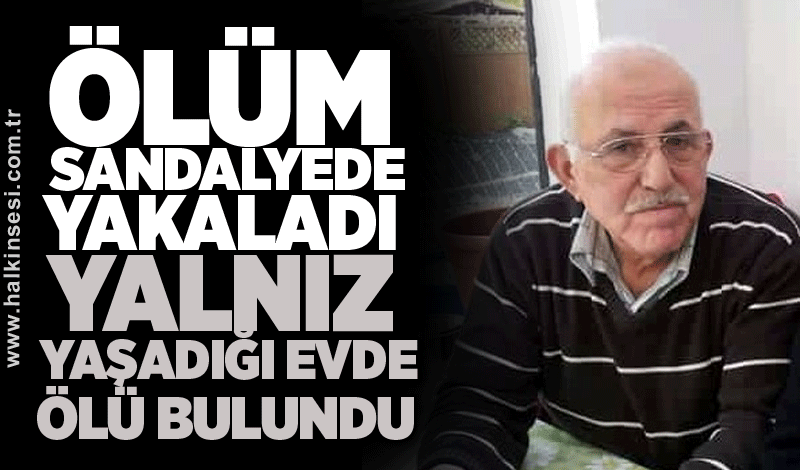 Ölüm sandalyede yakaladı: Yalnız yaşadığı evde ölü bulundu