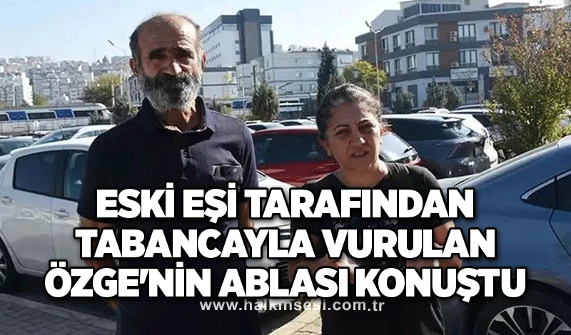 Eski eşi tarafından tabancayla vurulan Özge'nin ablası konuştu