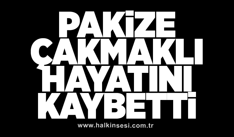 Pakize Çakmaklı hayatını kaybetti