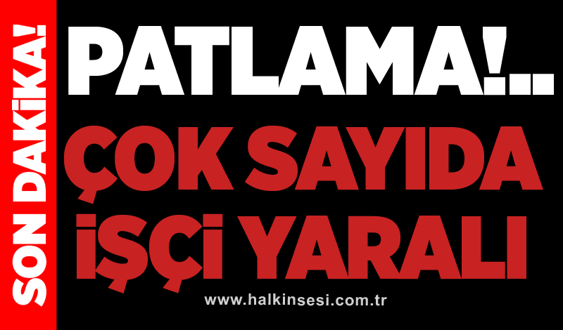 Patlama! Çok sayıda işçi yaralı!