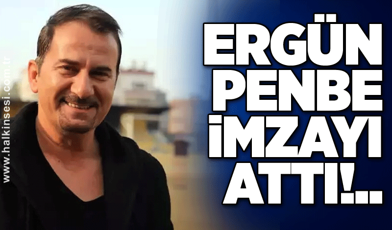 Ergün Penbe imzayı attı!..