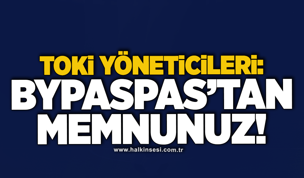 TOKİ Yöneticileri: bypaspas’tan memnunuz