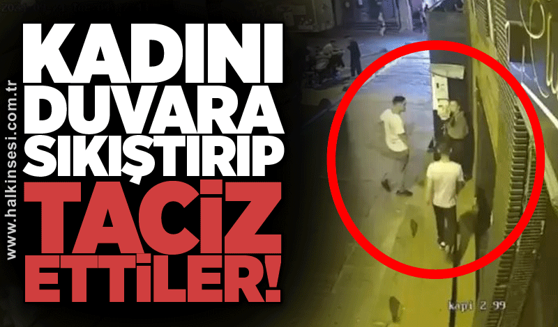 Kadını duvara sıkıştırıp taciz ettiler!