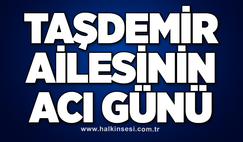 Taşdemir ailesinin acı günü