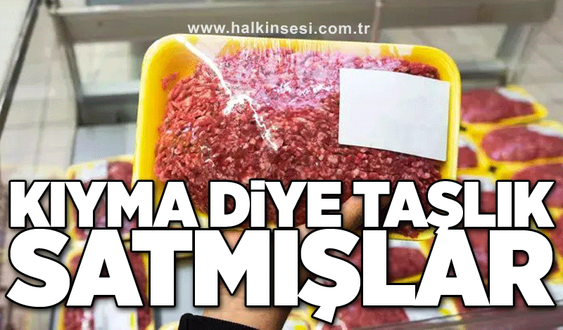 Kıyma diye taşlık satmışlar