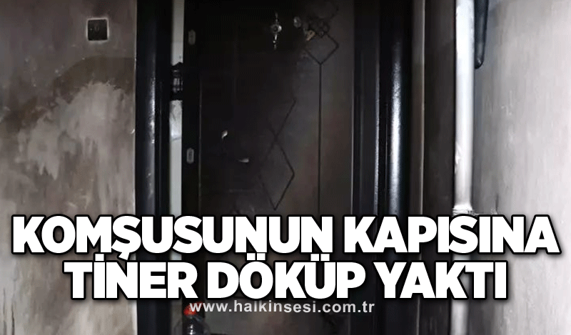 Komşusunun kapısına tiner döküp yaktı