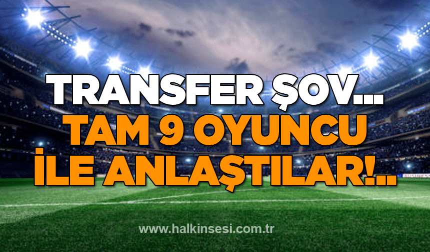 Transfer şov... Tam 9 oyuncu ile anlaştılar!..