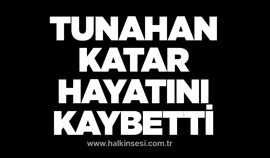 Tunahan Katar hayatını kaybetti