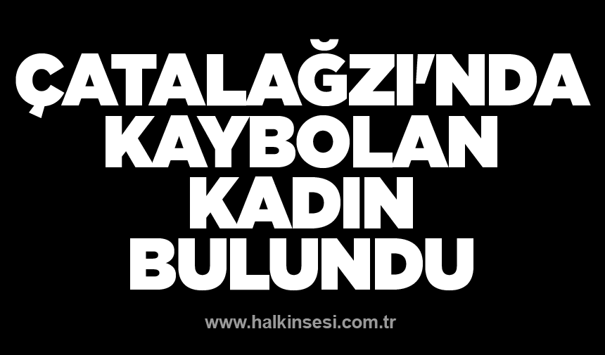 Çatalağzı'nda kaybolan kadın bulundu