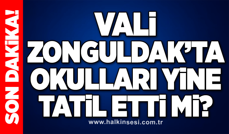 Vali Zonguldak’ta okulları yine tatil etti mi?