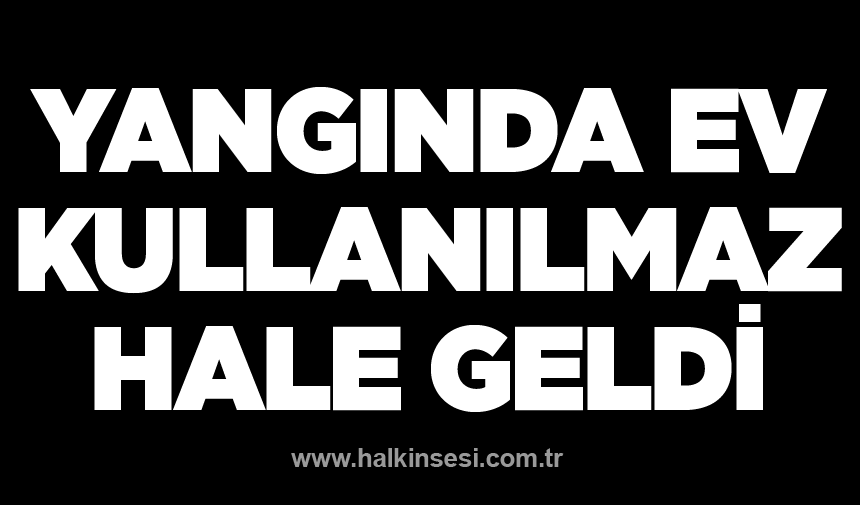 Yangında ev kullanılmaz hale geldi