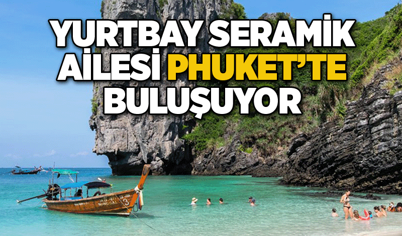 Yurtbay Seramik ailesi Phuket’te buluşuyor