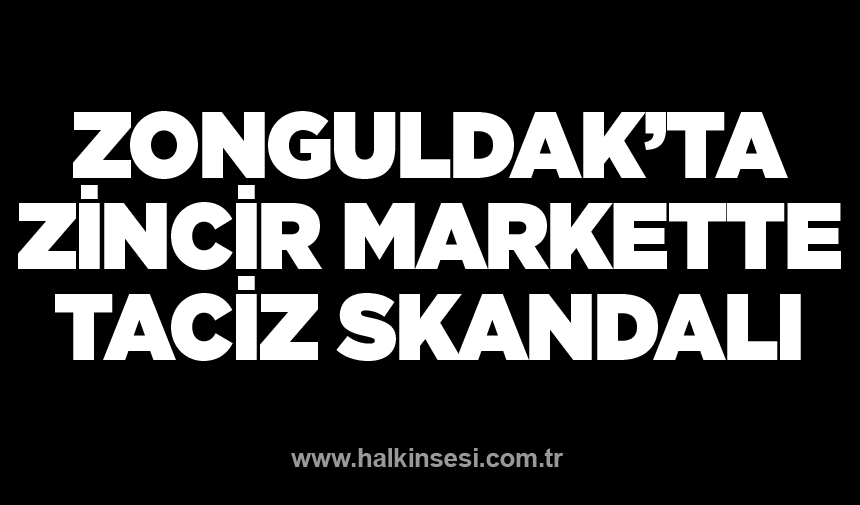 Zonguldak’ta zincir markette taciz skandalı