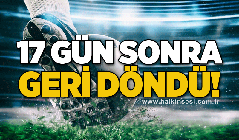 17 Gün sonra geri döndü!