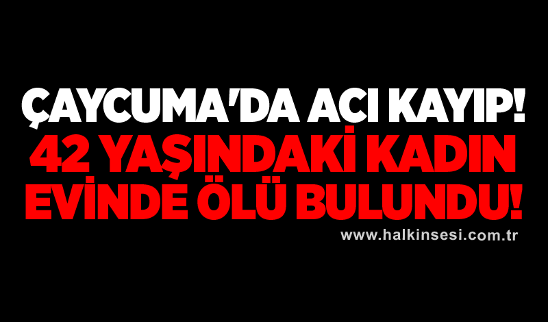 Çaycuma'da acı kayıp! 42 yaşındaki kadın evinde ölü bulundu!