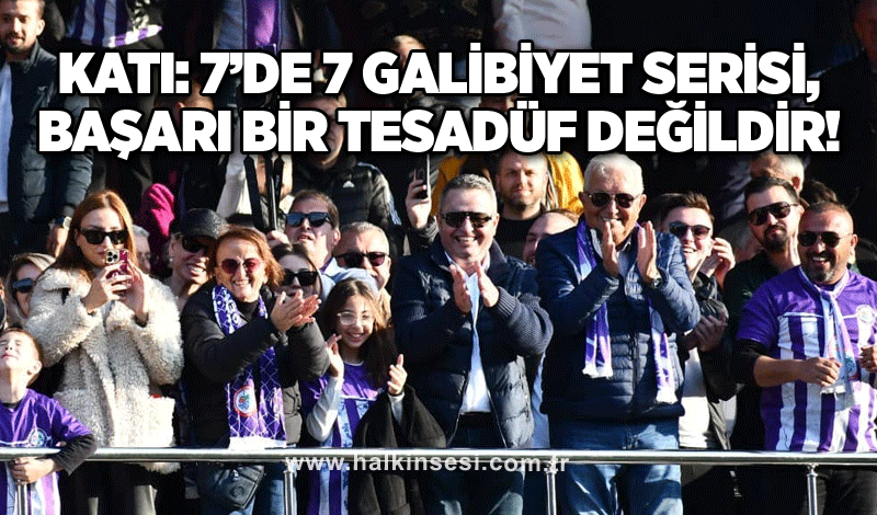 Katı: 7’de 7 galibiyet serisi, başarı bir tesadüf değildir!