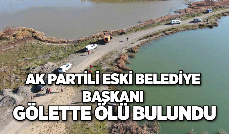 AK Partili eski Belediye Başkanı, gölette ölü bulundu