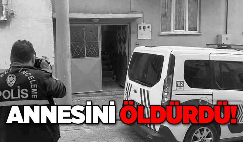 Annesini öldürdü!