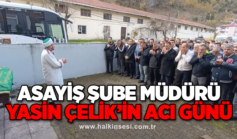 Asayiş Şube Müdürü Yasin Çelik’in acı günü