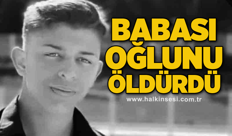 Babası oğlunu öldürdü