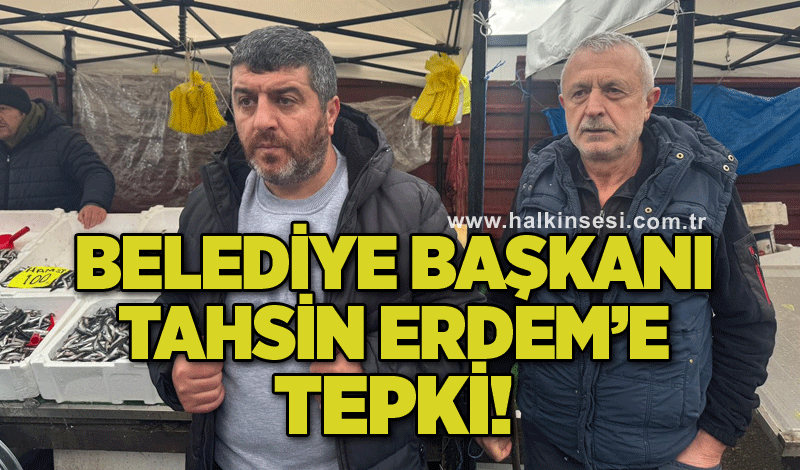 Belediye Başkanı Tahsin Erdem’e tepki!