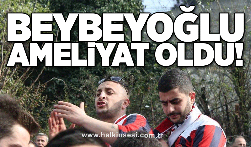 Beybeyoğlu ameliyat oldu!