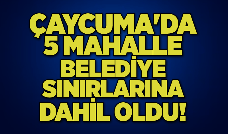 Çaycuma'da 5 mahalle belediye sınırlarına dahil oldu!